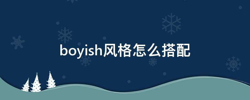 boyish风格怎么搭配（boyish穿搭）