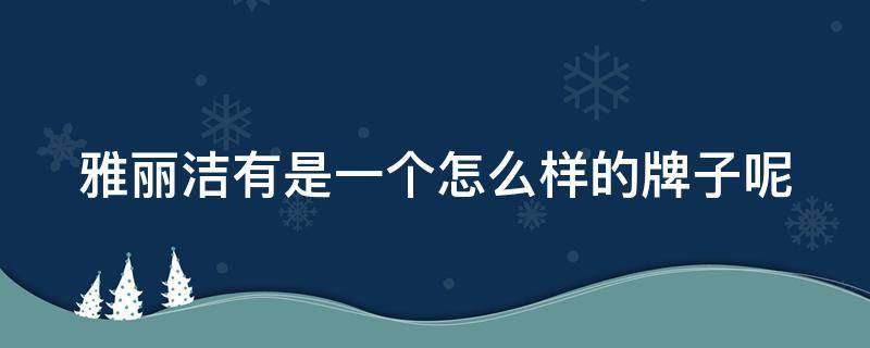 雅丽洁有是一个怎么样的牌子呢 雅丽洁有是一个怎么样的牌子呢英语