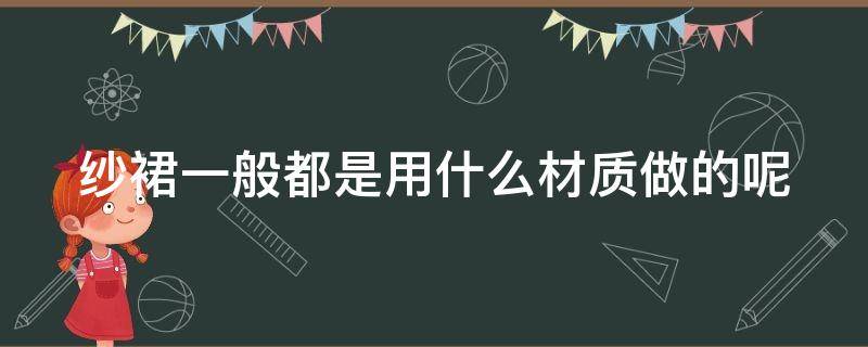 纱裙一般都是用什么材质做的呢 纱裙用什么面料