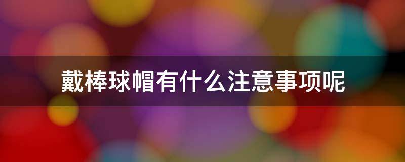 戴棒球帽有什么注意事项呢 戴棒球帽有什么用