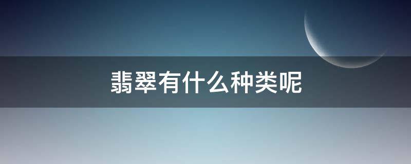 翡翠有什么种类呢 翡翠都有什么种类