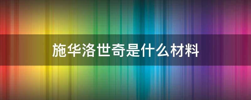 施华洛世奇是什么材料（施华洛世奇是什么材料做的）