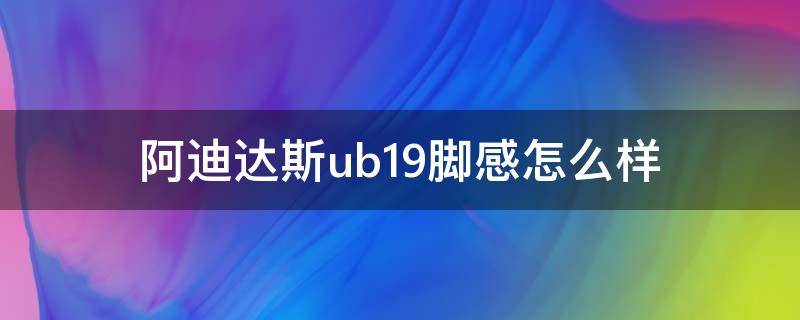 阿迪达斯ub19脚感怎么样 阿迪达斯ub19适合跑步吗?