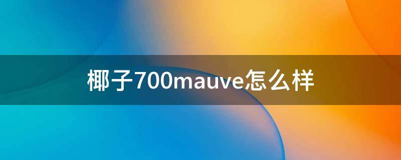 椰子700mauve怎么样（椰子700值得买吗）