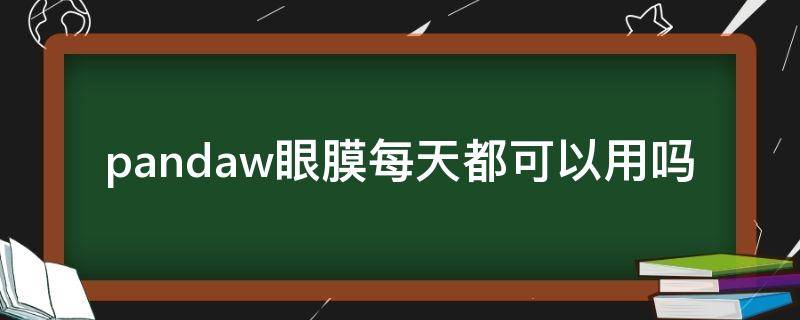 pandaw眼膜每天都可以用吗 眼膜可以每天用嘛