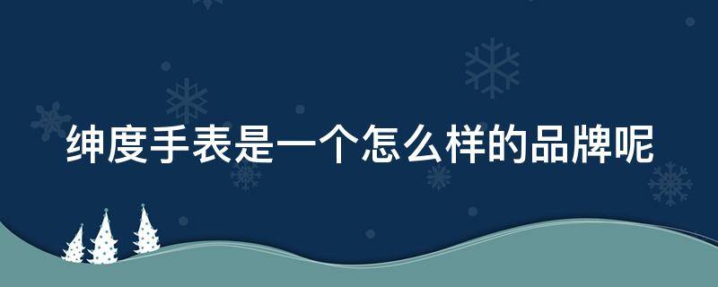 绅度手表是一个怎么样的品牌呢 绅度手表是哪个国家的品牌