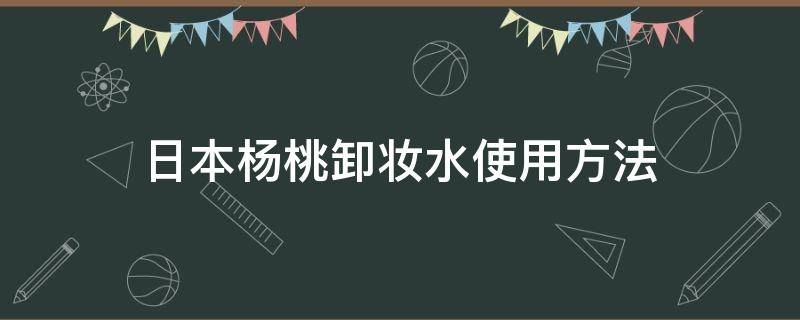 日本杨桃卸妆水使用方法 杨桃卸妆水怎么样