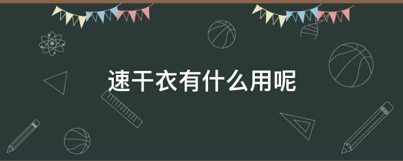 速干衣有什么用呢（速干衣对身体好吗）