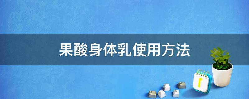 果酸身体乳使用方法 果酸身体乳使用方法和用量