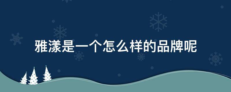 雅漾是一个怎么样的品牌呢（雅漾是一个怎么样的品牌呢英文）