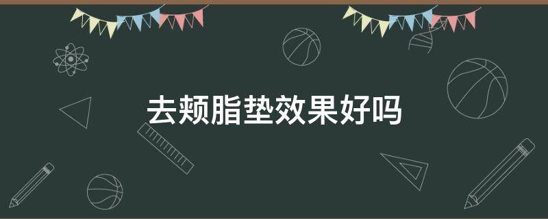 去颊脂垫效果好吗（去颊脂垫效果好吗多少钱）