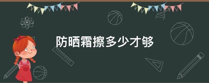 防晒霜擦多少才够（防晒霜涂多少才好）