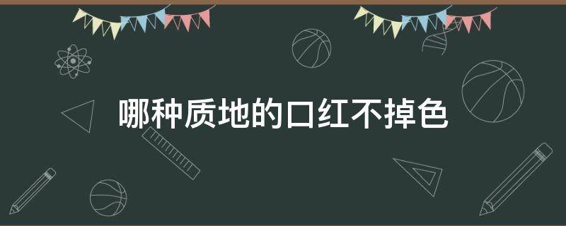 哪种质地的口红不掉色 哪种质地的口红不掉色好用