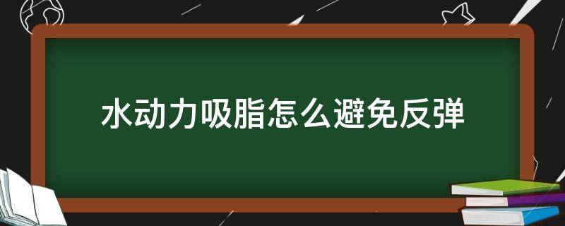 水动力吸脂怎么避免反弹（水动力吸脂怎么吸啊）