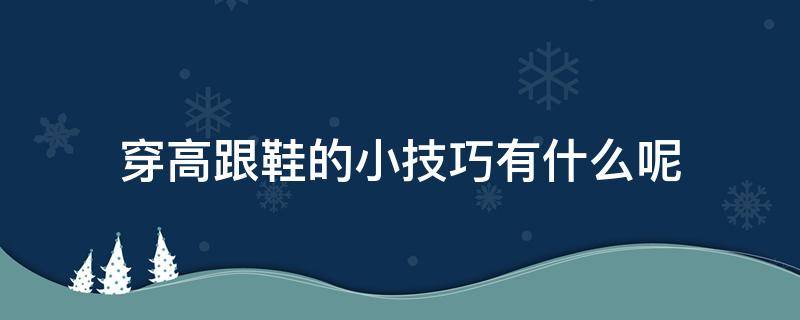 穿高跟鞋的小技巧有什么呢（穿高跟鞋的小技巧有什么呢）