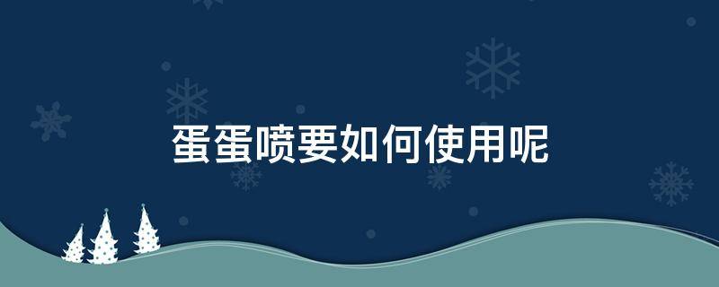 蛋蛋喷要如何使用呢 蛋蛋喷雾