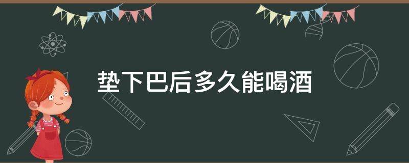 垫下巴后多久能喝酒（垫下巴后多久可以吃饭）