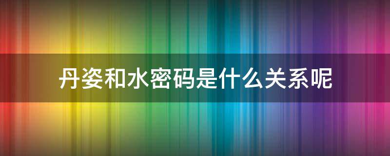 丹姿和水密码是什么关系呢（丹姿和水密码是一个牌子吗）