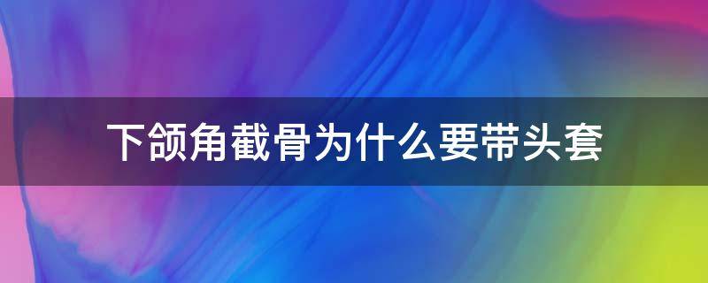 下颌角截骨为什么要带头套 下颌角截骨手术要留角吗