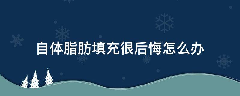 自体脂肪填充很后悔怎么办（自体脂肪填充会不自然吗）