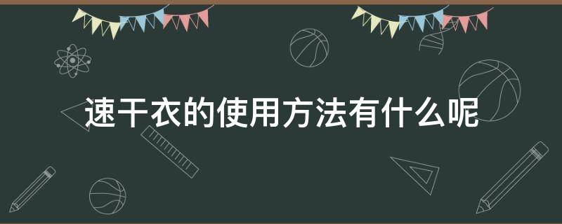 速干衣的使用方法有什么呢 速干衣的使用方法有什么呢视频