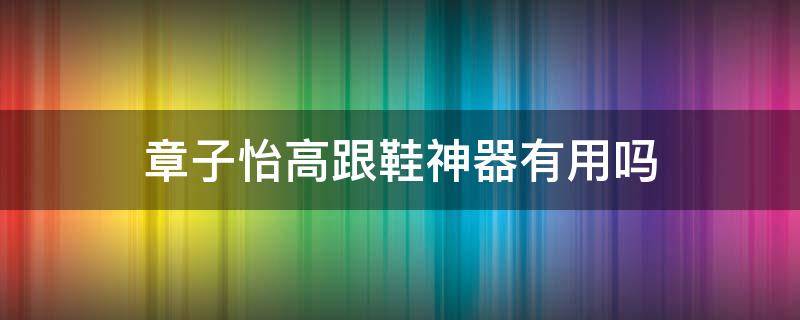 章子怡高跟鞋神器有用吗 章子怡运动鞋穿帮道歉