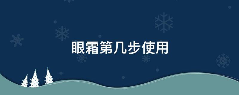 眼霜第几步使用 眼霜第几步使用好