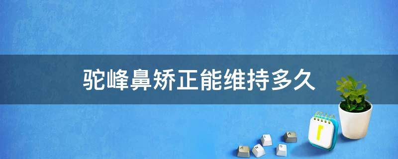 驼峰鼻矫正能维持多久 驼峰鼻矫正过程