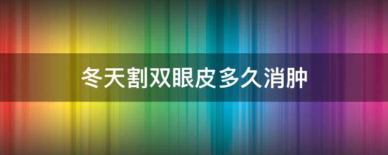 冬天割双眼皮多久消肿 冬天割双眼皮多久恢复