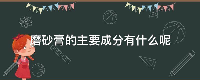 磨砂膏的主要成分有什么呢（磨砂膏的有效成分）