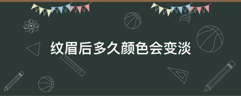 纹眉后多久颜色会变淡（纹眉后多久颜色会变淡色）