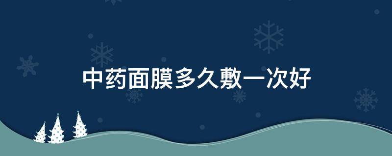 中药面膜多久敷一次好 中药面膜一般多久见效果