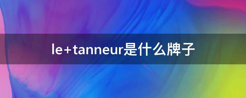 le tanneur是什么牌子