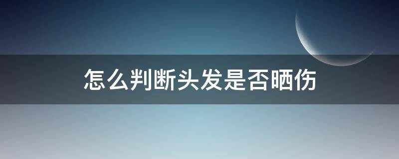 怎么判断头发是否晒伤 怎么判断头发是否受损