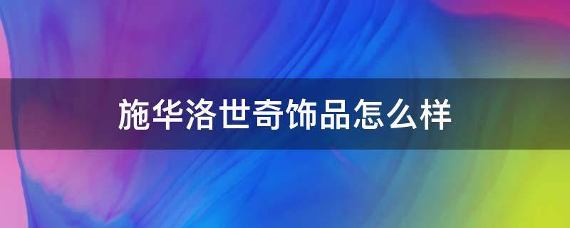 施华洛世奇饰品怎么样（施华洛世奇饰品是什么档次）