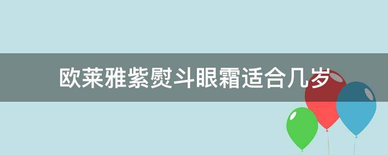 欧莱雅紫熨斗眼霜适合几岁（欧莱雅紫熨斗眼霜适合年龄）