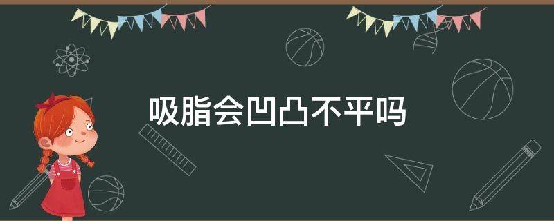 吸脂会凹凸不平吗 吸脂会凹凸不平吗图片