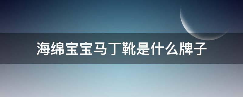 海绵宝宝马丁靴是什么牌子（海绵宝宝马丁靴是什么牌子的衣服）