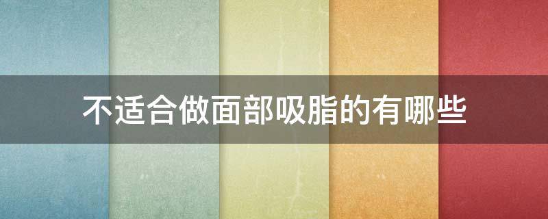 不适合做面部吸脂的有哪些（不适合做面部吸脂的有哪些部位）