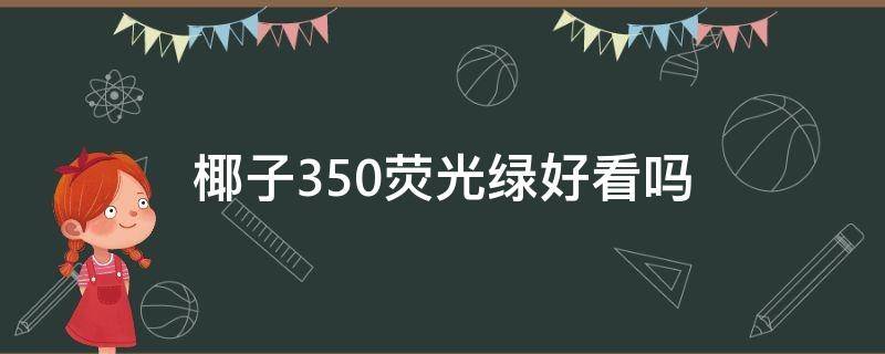 椰子350荧光绿好看吗 椰子350荧光绿鞋面发光吗