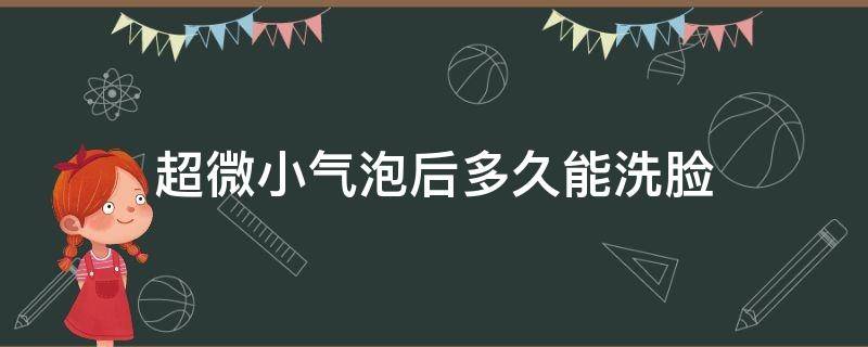 超微小气泡后多久能洗脸 超微小气泡后多久能洗脸护肤