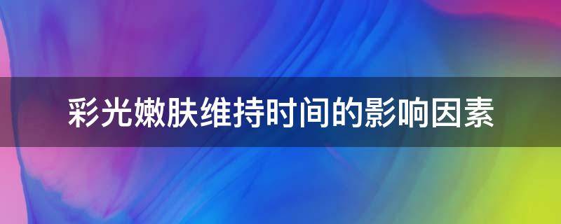 彩光嫩肤维持时间的影响因素 彩光嫩肤维持时间的影响因素包括