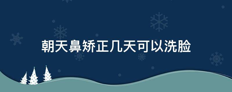 朝天鼻矫正几天可以洗脸（朝天鼻矫正后会持续一生吗）