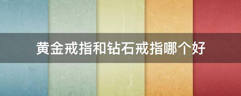 黄金戒指和钻石戒指哪个好 黄金戒指和钻石戒指哪个好看