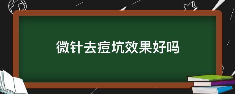 微针去痘坑效果好吗（微针去痘坑亲身经历）