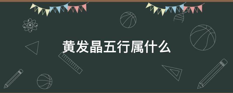 黄发晶五行属什么 招财最厉害的水晶