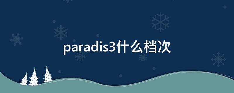 paradis3什么档次 paradis3官网