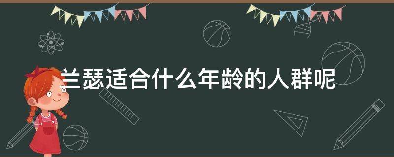 兰瑟适合什么年龄的人群呢 兰瑟牌子