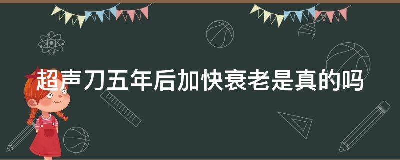 超声刀五年后加快衰老是真的吗