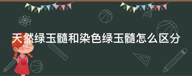 天然绿玉髓和染色绿玉髓怎么区分（天然绿玉髓和染色绿玉髓怎么区分的）